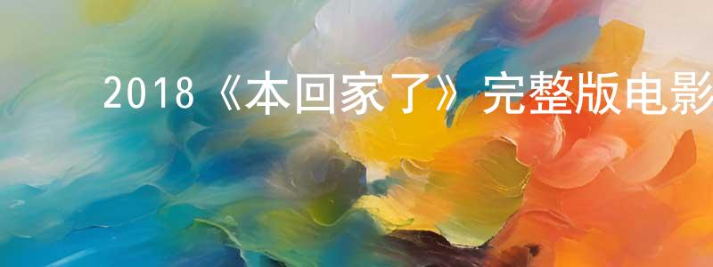 ﻿昌美的网络影视资源,﻿2018《本回家了》完整版电影/在线观看/百度云-美剧天堂